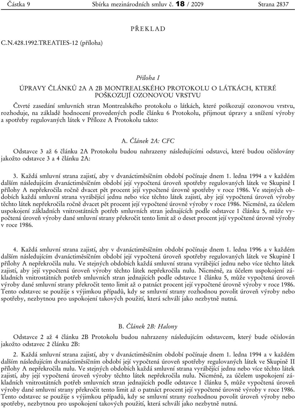 které poškozují ozonovou vrstvu, rozhoduje, na základě hodnocení provedených podle článku 6 Protokolu, přijmout úpravy a snížení výroby a spotřeby regulovaných látek v Příloze A Protokolu takto: A.