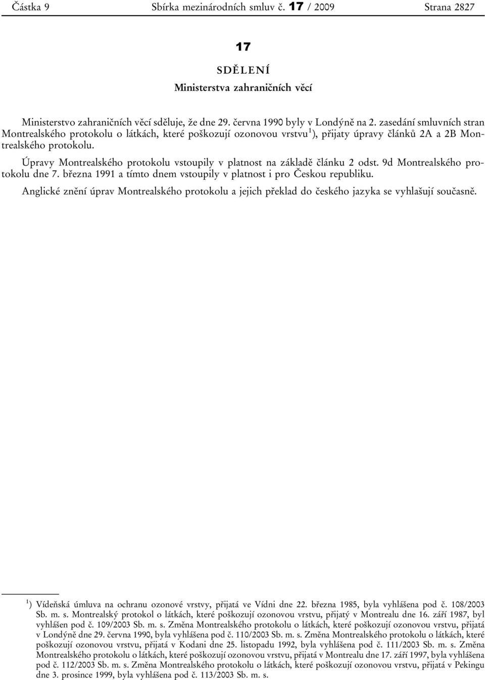 Úpravy Montrealského protokolu vstoupily v platnost na základě článku 2 odst. 9d Montrealského protokolu dne 7. března 1991 a tímto dnem vstoupily v platnost i pro Českou republiku.