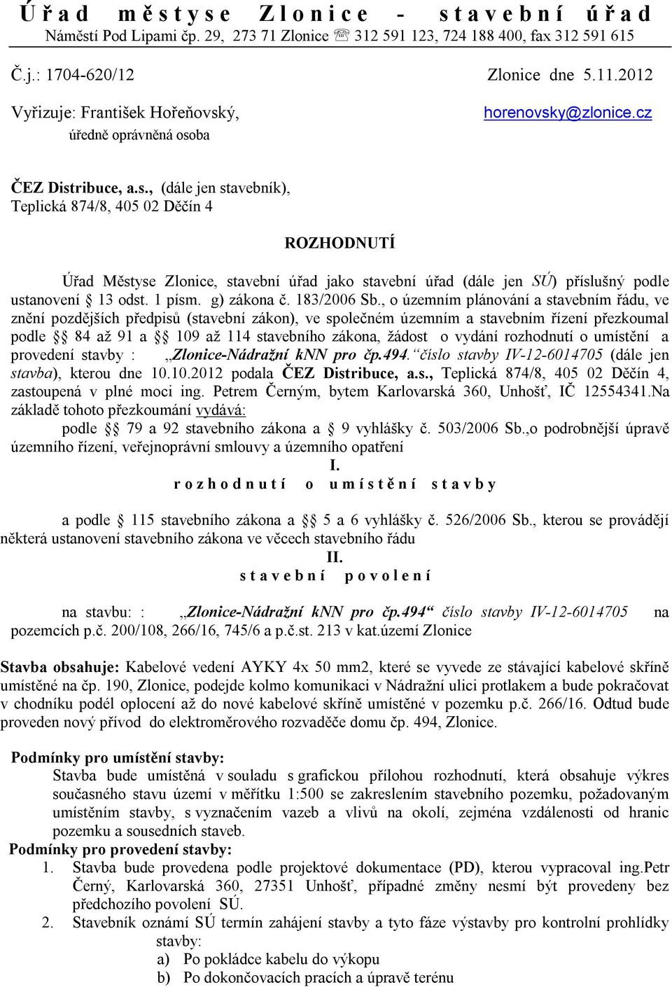 ý, úředně oprávněná osoba horenovsky@zlonice.cz ČEZ Distribuce, a.s., (dále jen stavebník), Teplická 874/8, 405 02 Děčín 4 ROZHODNUTÍ Úřad Městyse Zlonice, stavební úřad jako stavební úřad (dále jen SÚ) příslušný podle ustanovení 13 odst.