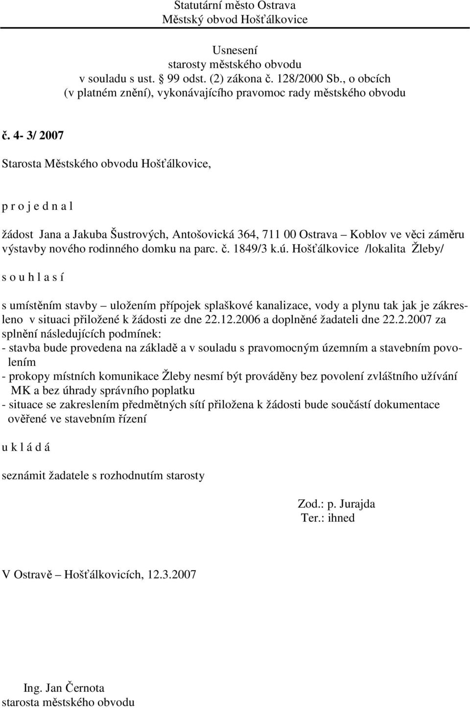 2.2007 za splnění následujících podmínek: - stavba bude provedena na základě a v souladu s pravomocným územním a stavebním povolením - prokopy místních komunikace Žleby nesmí být prováděny bez