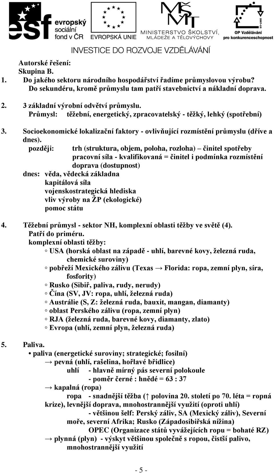 později: trh (struktura, objem, poloha, rozloha) činitel spotřeby pracovní síla - kvalifikovaná = činitel i podmínka rozmístění doprava (dostupnost) dnes: věda, vědecká základna kapitálová síla