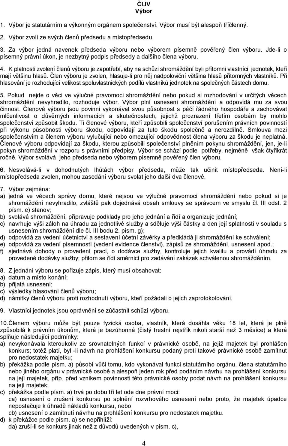 K platnosti zvolení členů výboru je zapotřebí, aby na schůzi shromáždění byli přítomni vlastníci jednotek, kteří mají většinu hlasů.