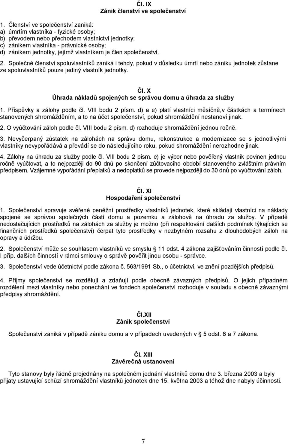 je člen společenství. 2. Společné členství spoluvlastníků zaniká i tehdy, pokud v důsledku úmrtí nebo zániku jednotek zůstane ze spoluvlastníků pouze jediný vlastník jednotky. Čl.