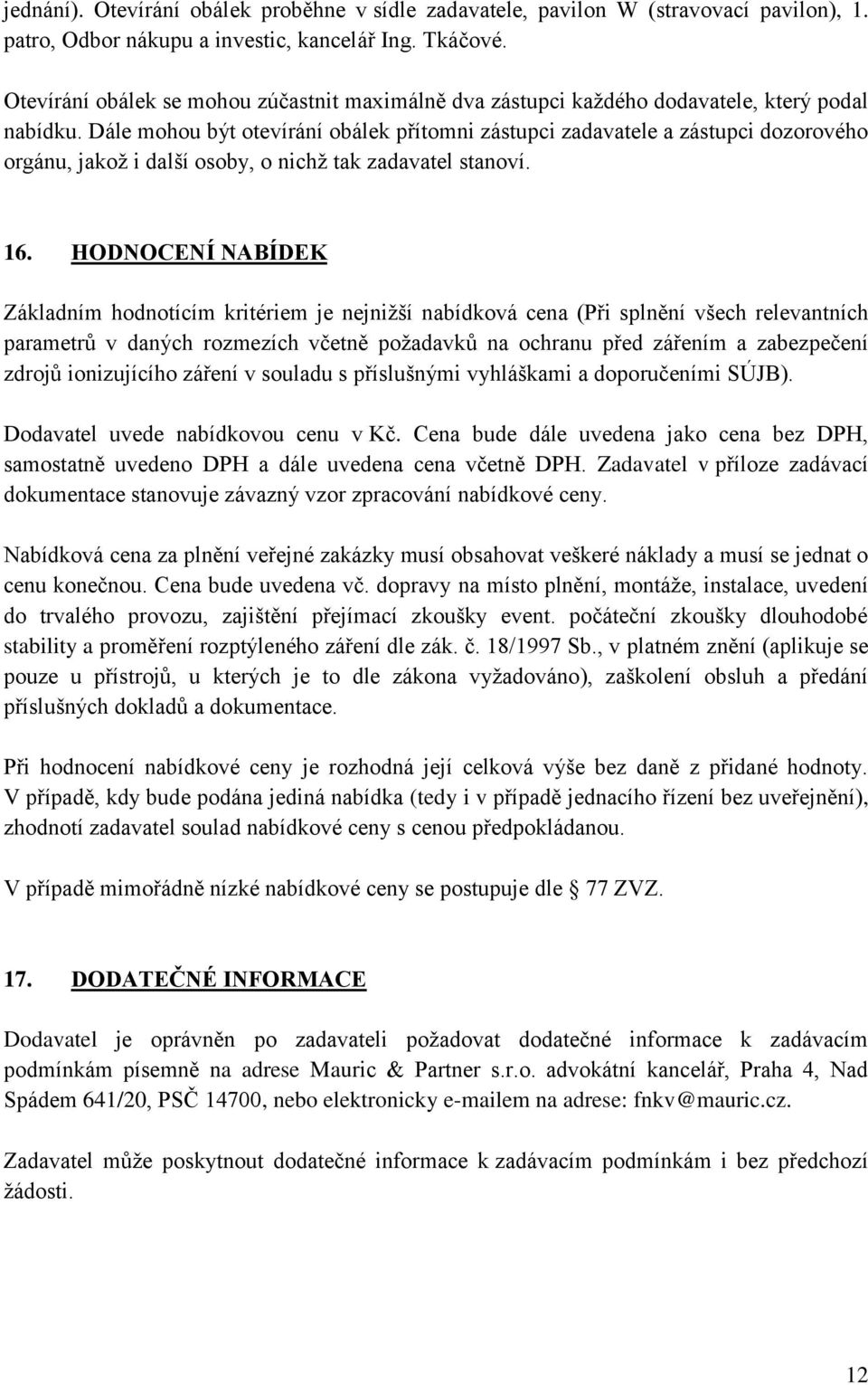 Dále mohou být otevírání obálek přítomni zástupci zadavatele a zástupci dozorového orgánu, jakož i další osoby, o nichž tak zadavatel stanoví. 16.