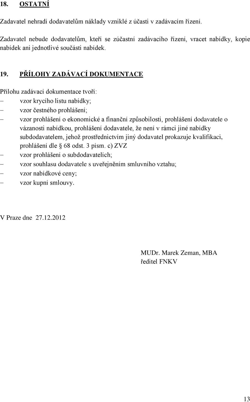 PŘÍLOHY ZADÁVACÍ DOKUMENTACE Přílohu zadávací dokumentace tvoří: vzor krycího listu nabídky; vzor čestného prohlášení; vzor prohlášení o ekonomické a finanční způsobilosti, prohlášení dodavatele o