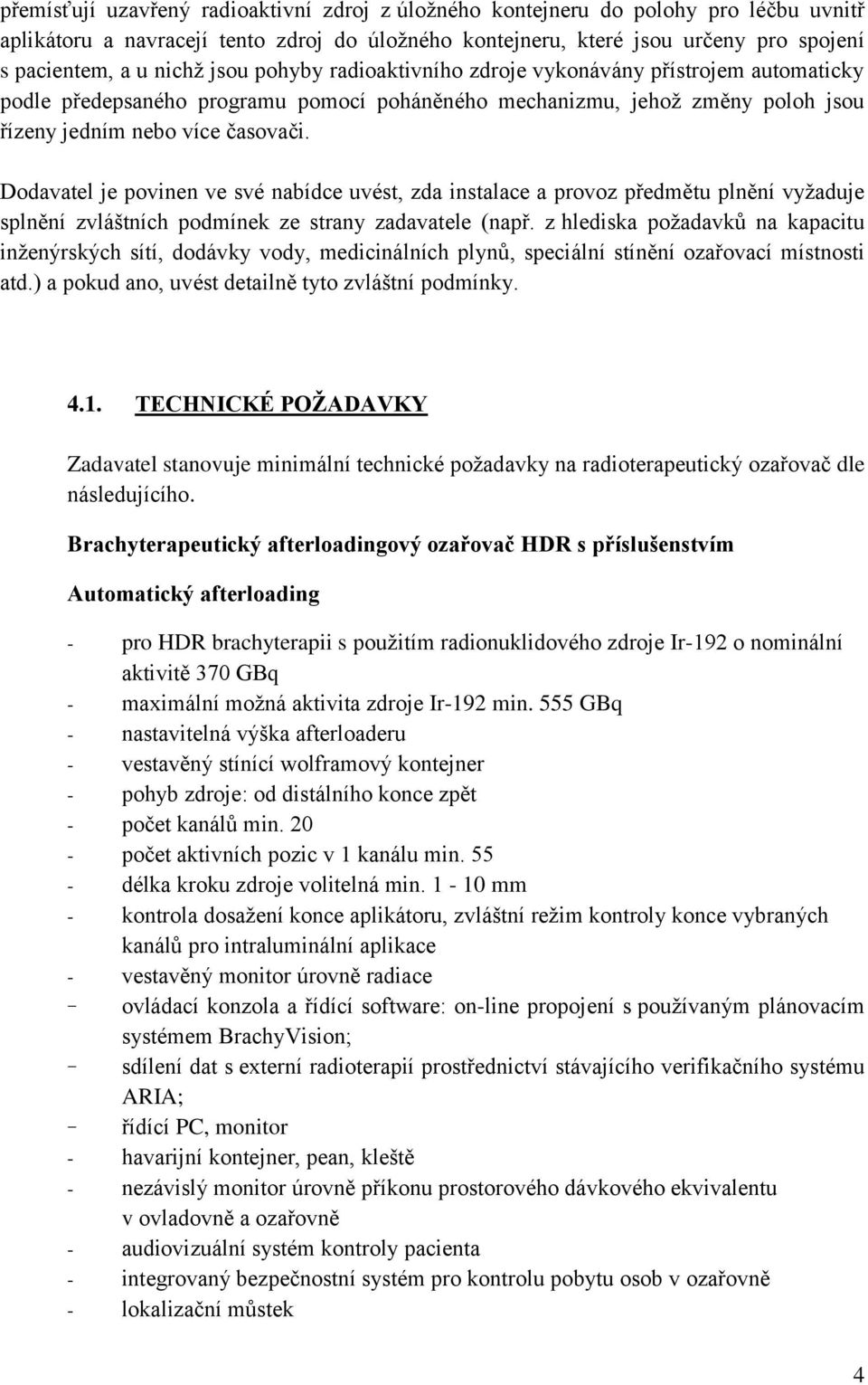 Dodavatel je povinen ve své nabídce uvést, zda instalace a provoz předmětu plnění vyžaduje splnění zvláštních podmínek ze strany zadavatele (např.