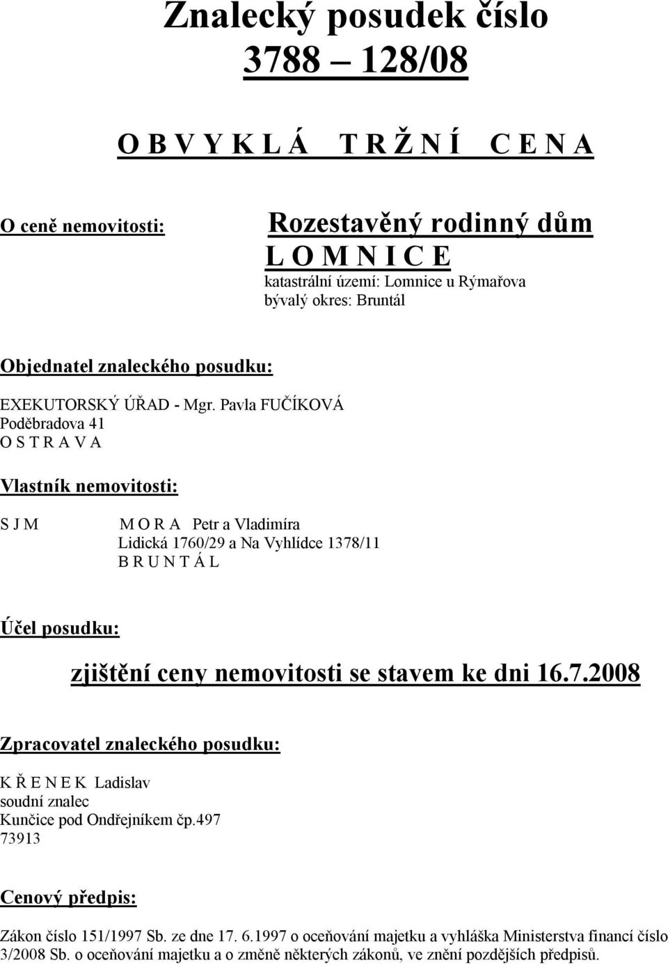 Pavla FUČÍKOVÁ Poděbradova 41 O S T R A V A Vlastník nemovitosti: S J M M O R A Petr a Vladimíra Lidická 1760/29 a Na Vyhlídce 1378/11 B R U N T Á L Účel posudku: zjištění ceny nemovitosti se