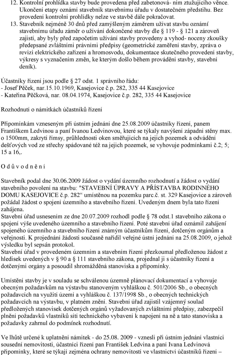 Stavebník nejméně 30 dnů před zamýšleným záměrem užívat stavbu oznámí stavebnímu úřadu záměr o užívání dokončené stavby dle 119-121 a zároveň zajistí, aby byly před započetím užívání stavby provedeny