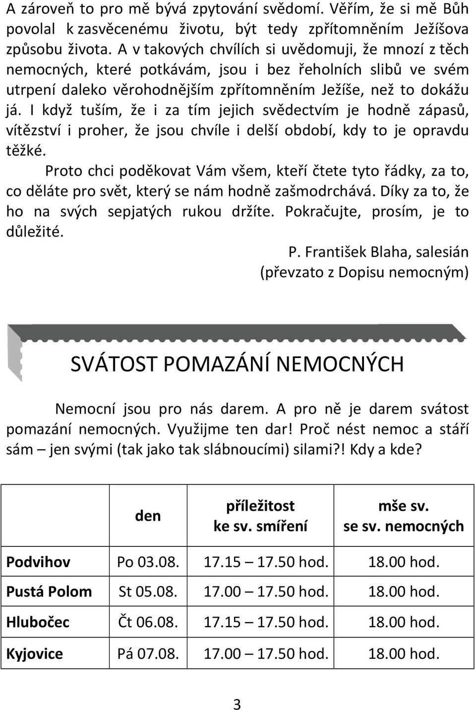 I když tuším, že i za tím jejich svědectvím je hodně zápasů, vítězství i proher, že jsou chvíle i delší období, kdy to je opravdu těžké.