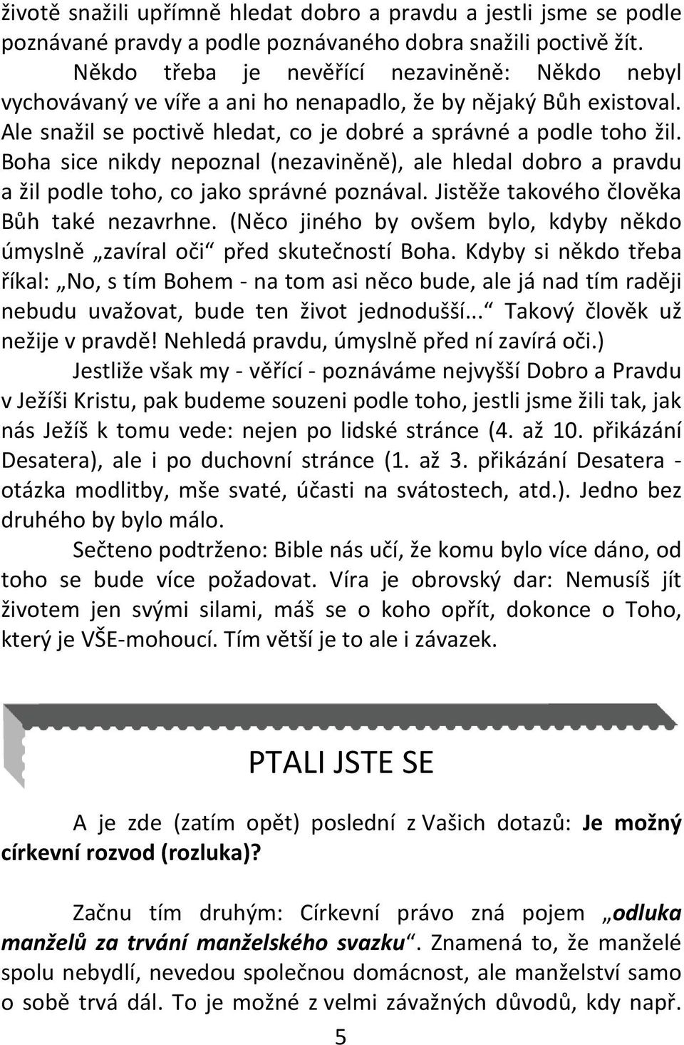 Boha sice nikdy nepoznal (nezaviněně), ale hledal dobro a pravdu a žil podle toho, co jako správné poznával. Jistěže takového člověka Bůh také nezavrhne.