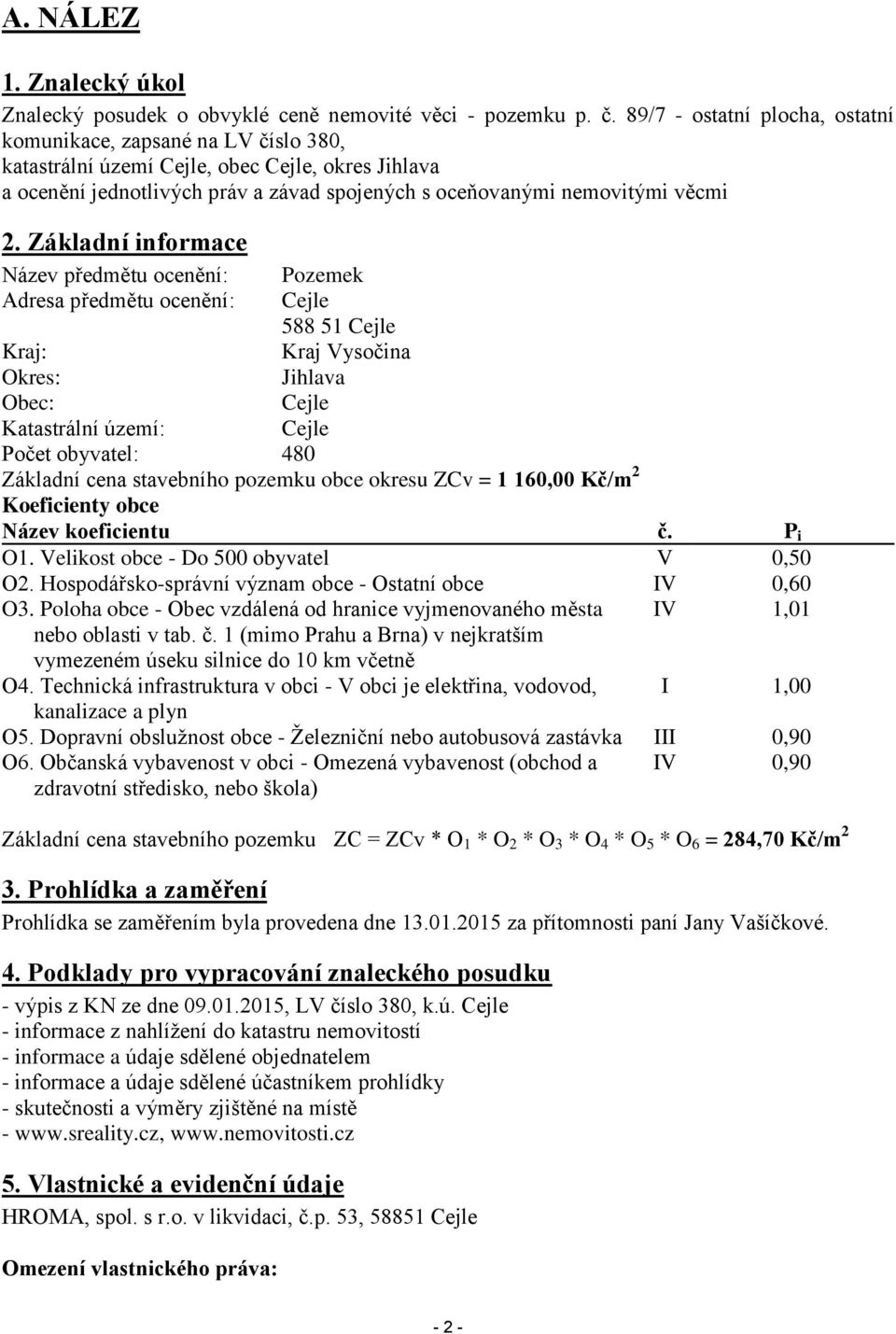 Základní informace Název předmětu ocenění: Pozemek Adresa předmětu ocenění: Cejle 588 51 Cejle Kraj: Kraj Vysočina Okres: Jihlava Obec: Cejle Katastrální území: Cejle Počet obyvatel: 480 Základní