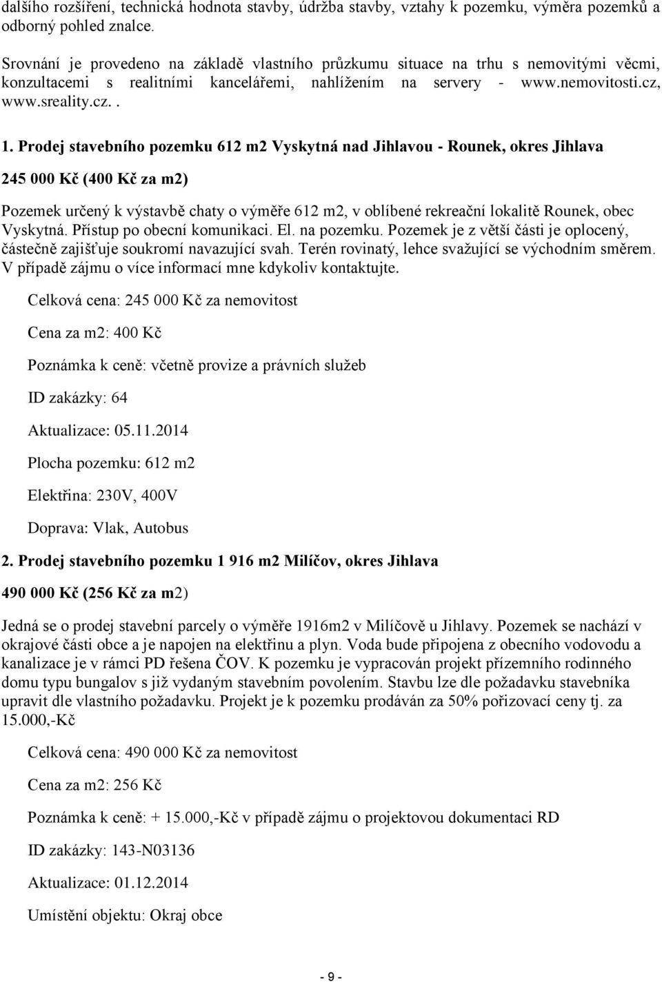 Prodej stavebního pozemku 612 m2 Vyskytná nad Jihlavou - Rounek, okres Jihlava 245 000 Kč (400 Kč za m2) Pozemek určený k výstavbě chaty o výměře 612 m2, v oblíbené rekreační lokalitě Rounek, obec