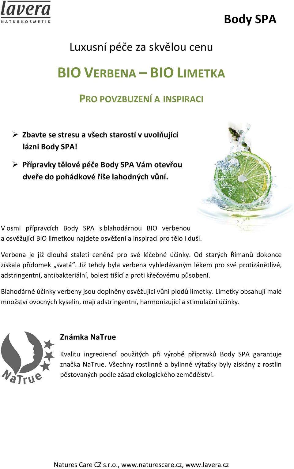 V osmi přípravcích Body SPA s blahodárnou BIO verbenou a osvěžující BIO limetkou najdete osvěžení a inspiraci pro tělo i duši. Verbena je již dlouhá staletí ceněná pro své léčebné účinky.