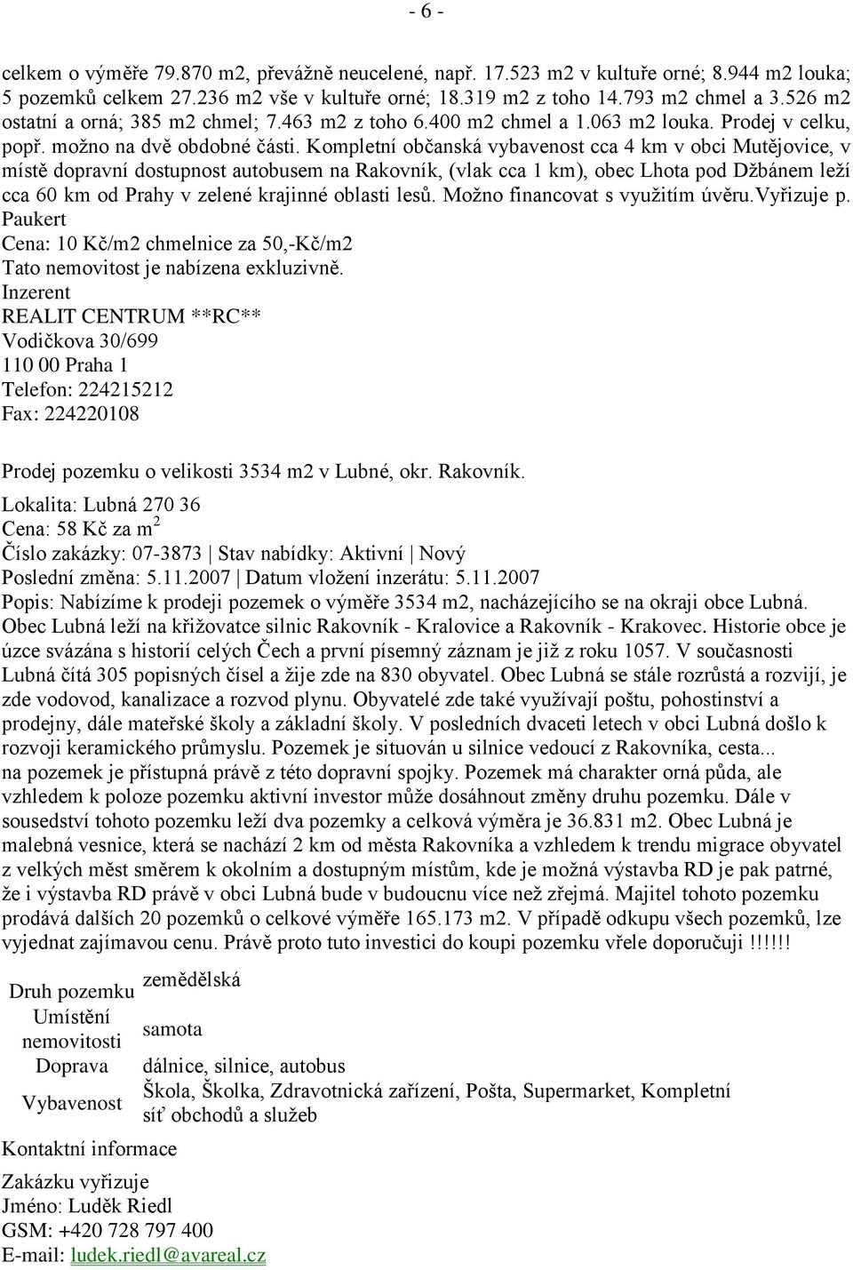 Kompletní občanská vybavenost cca 4 km v obci Mutějovice, v místě dopravní dostupnost autobusem na Rakovník, (vlak cca 1 km), obec Lhota pod Džbánem leží cca 60 km od Prahy v zelené krajinné oblasti