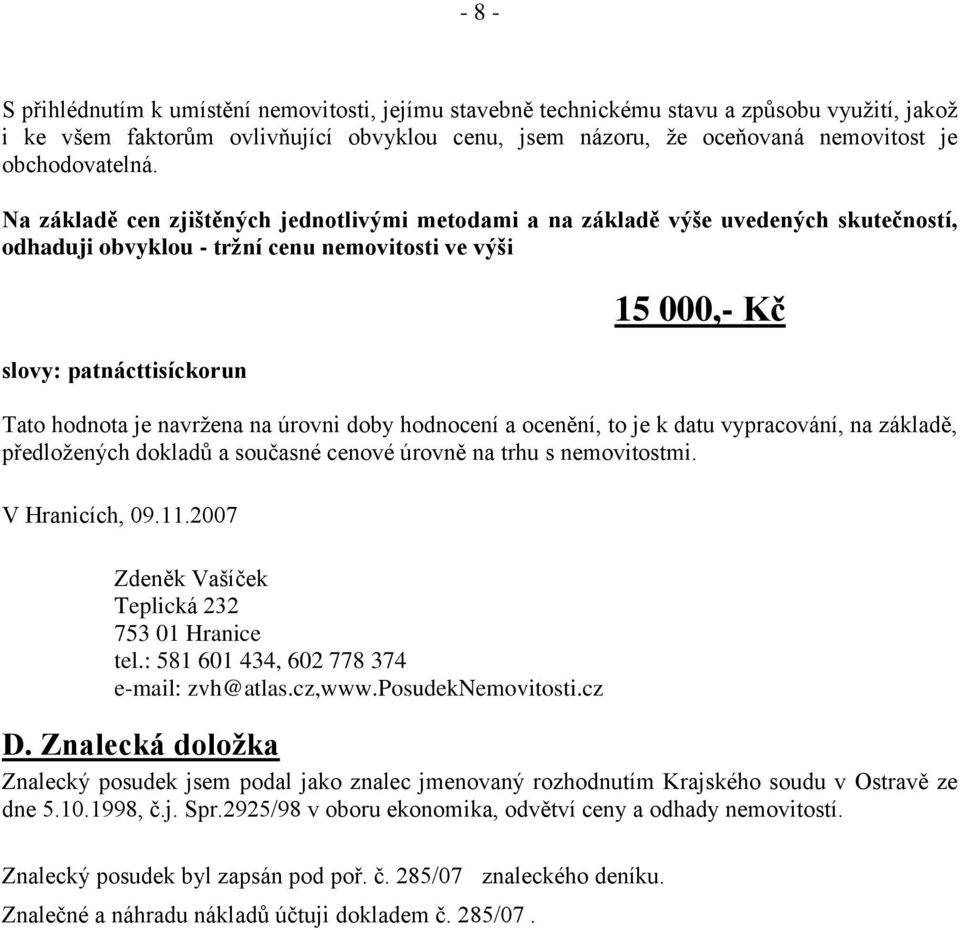 Na základě cen zjištěných jednotlivými metodami a na základě výše uvedených skutečností, odhaduji obvyklou - tržní cenu nemovitosti ve výši slovy: patnácttisíckorun 15 000,- Kč Tato hodnota je