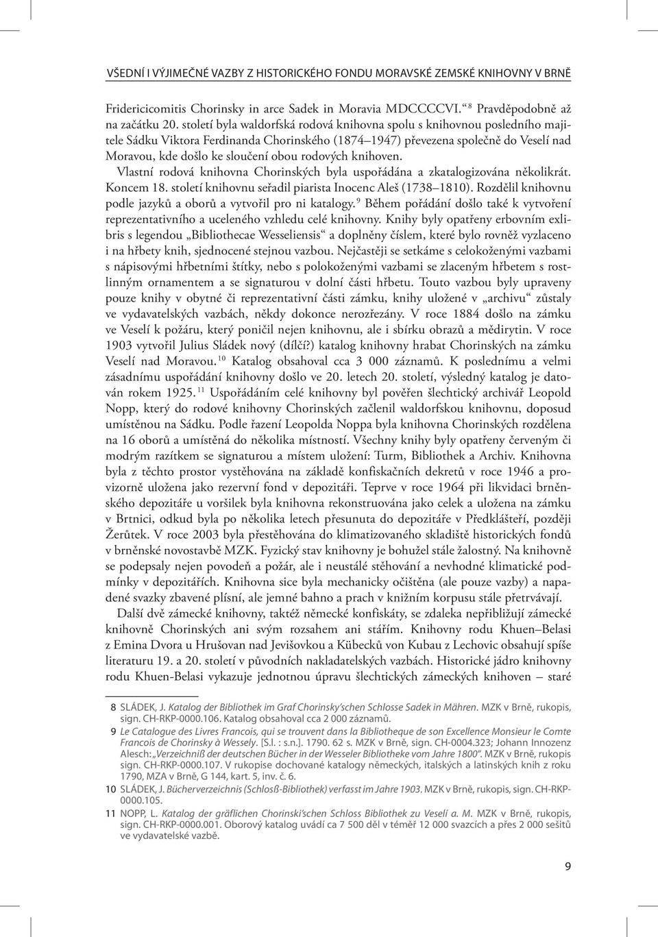 rodových knihoven. Vlastní rodová knihovna Chorinských byla uspořádána a zkatalogizována několikrát. Koncem 18. století knihovnu seřadil piarista Inocenc Aleš (1738 1810).