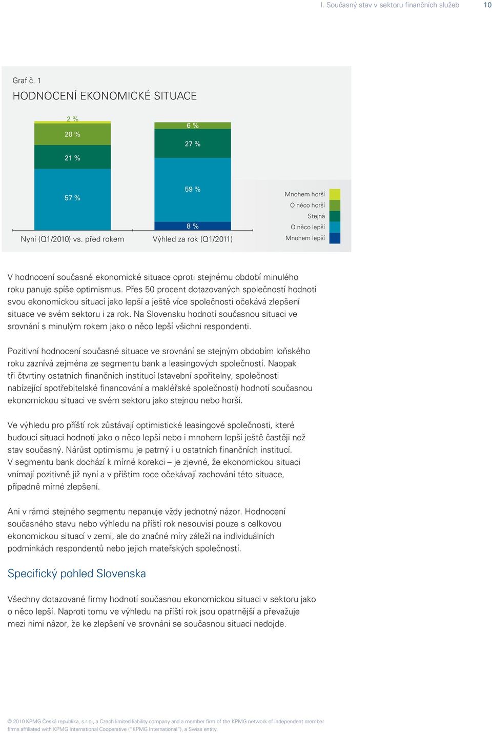 optimismus. Přes 50 procent dotazovaných společností hodnotí svou ekonomickou situaci jako lepší a ještě více společností očekává zlepšení situace ve svém sektoru i za rok.