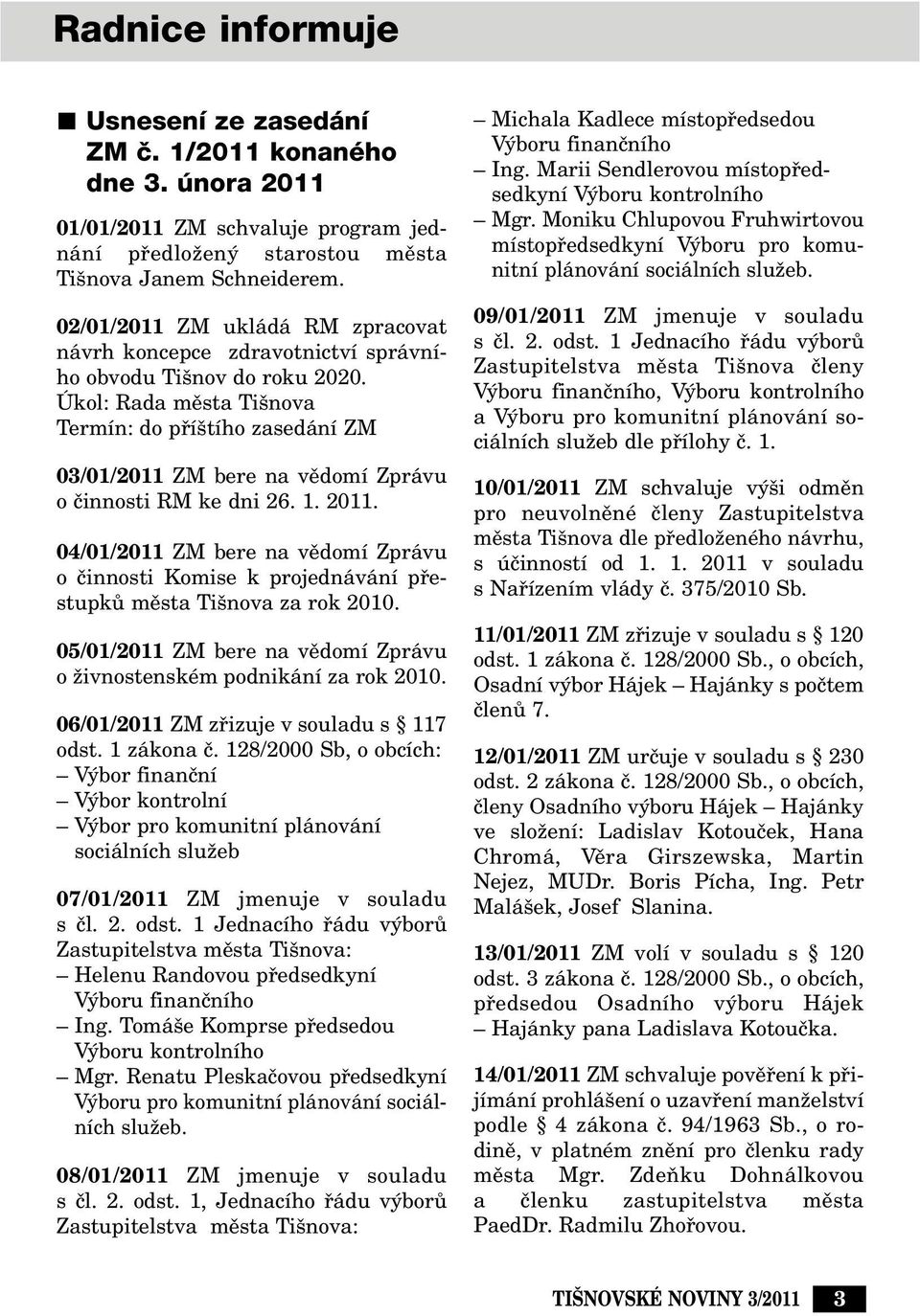 Úkol: Rada mûsta Ti nova Termín: do pfií tího zasedání ZM 03/01/2011 ZM bere na vûdomí Zprávu o ãinnosti RM ke dni 26. 1. 2011.