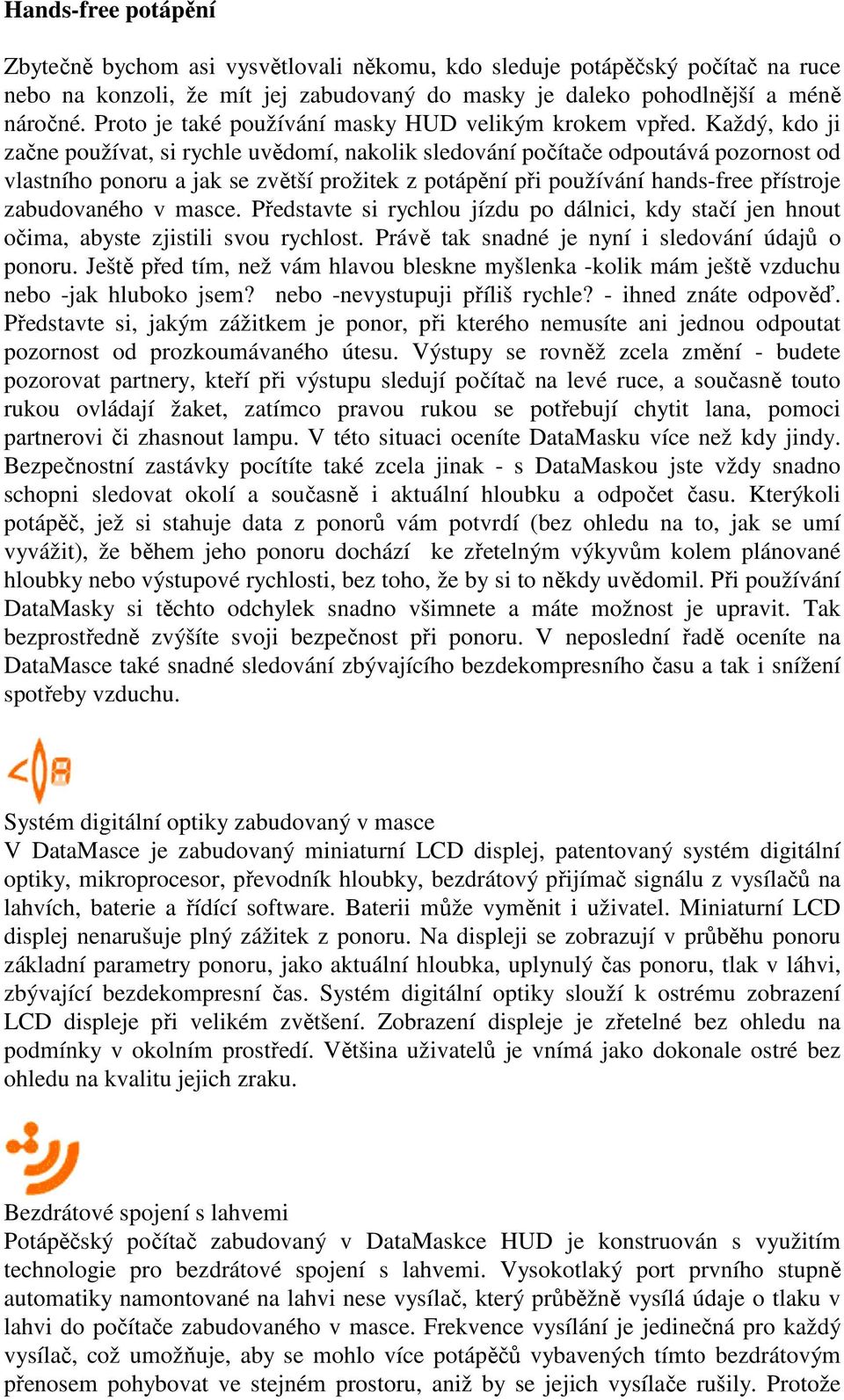 Každý, kdo ji začne používat, si rychle uvědomí, nakolik sledování počítače odpoutává pozornost od vlastního ponoru a jak se zvětší prožitek z potápění při používání hands-free přístroje zabudovaného