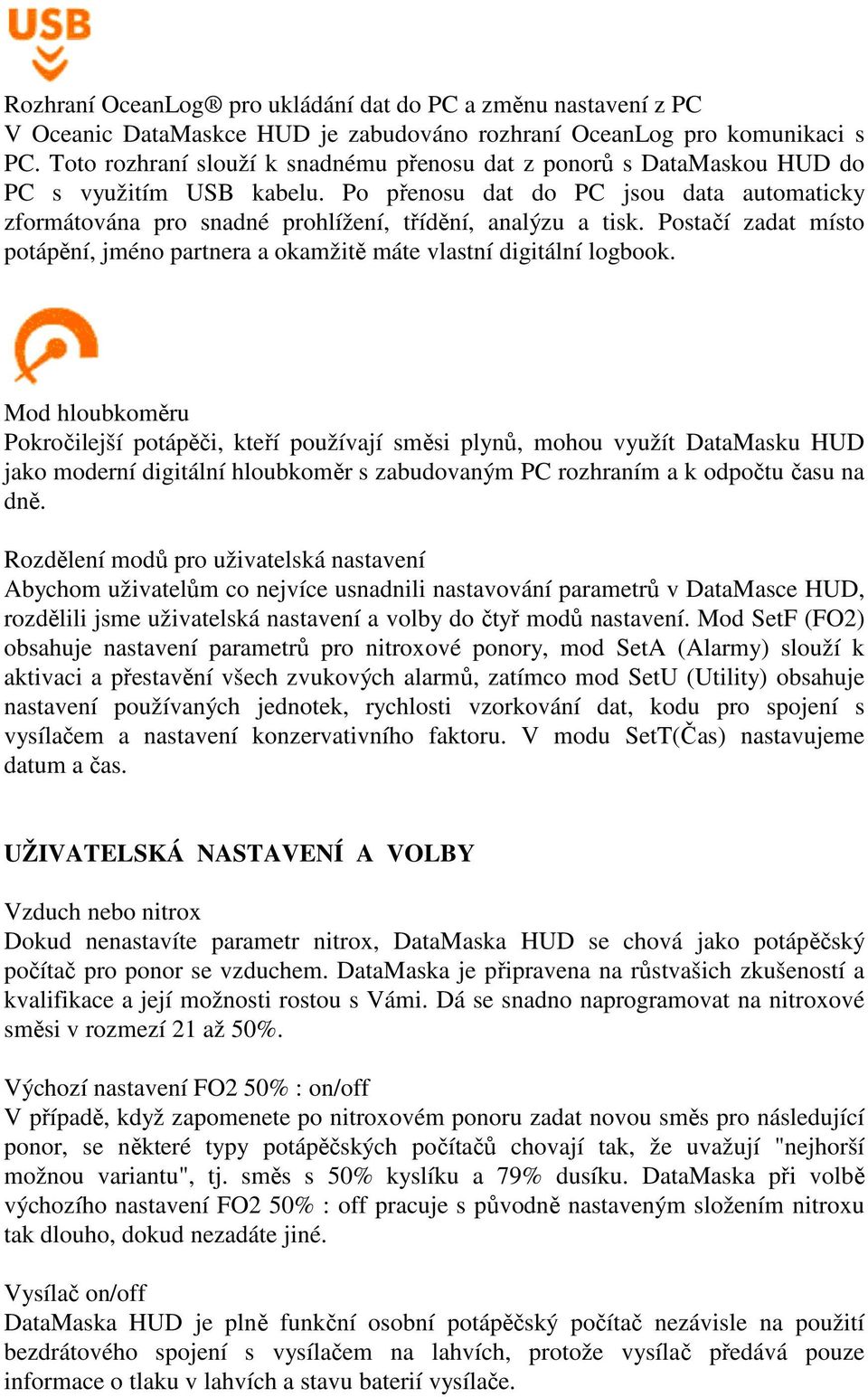 Po přenosu dat do PC jsou data automaticky zformátována pro snadné prohlížení, třídění, analýzu a tisk. Postačí zadat místo potápění, jméno partnera a okamžitě máte vlastní digitální logbook.