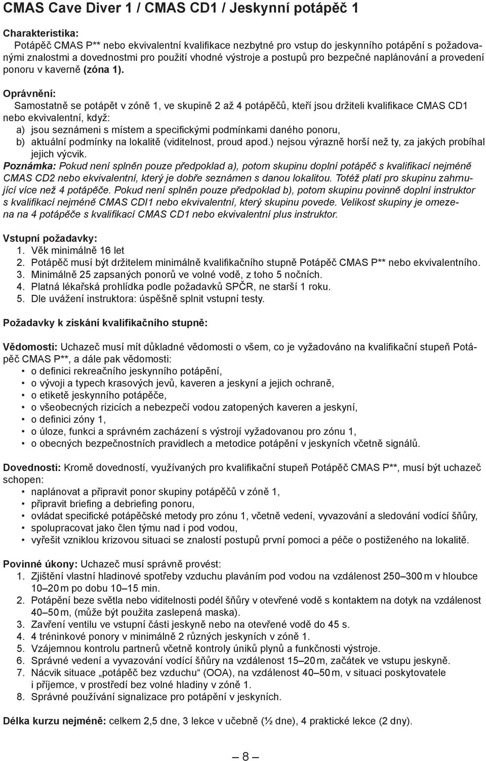 Oprávnění: Samostatně se potápět v zóně 1, ve skupině 2 až 4 potápěčů, kteří jsou držiteli kvalifi kace CMAS CD1 nebo ekvivalentní, když: a) jsou seznámeni s místem a specifi ckými podmínkami daného