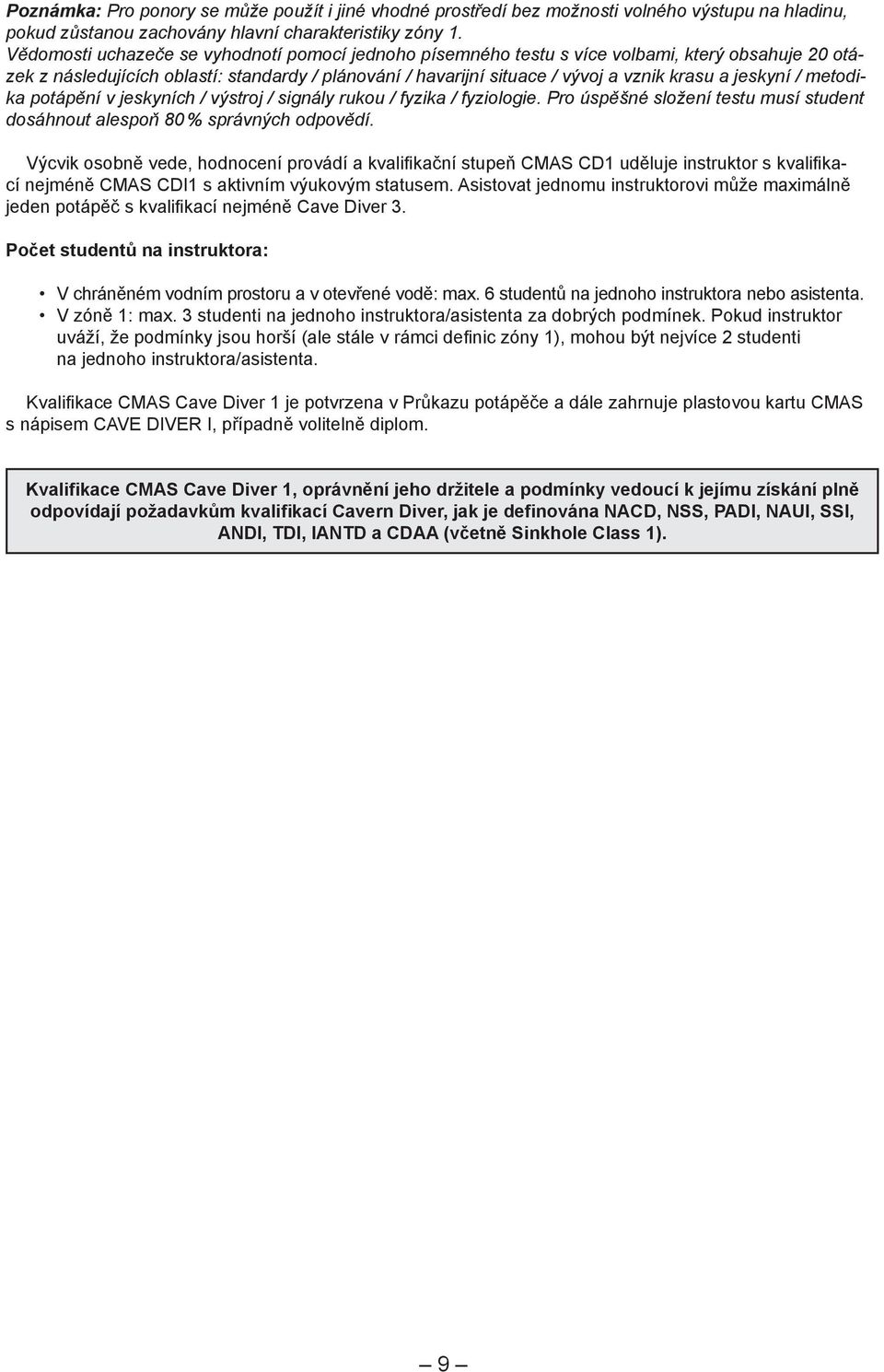 jeskyní / metodika potápění v jeskyních / výstroj / signály rukou / fyzika / fyziologie. Pro úspěšné složení testu musí student dosáhnout alespoň 80 % správných odpovědí.