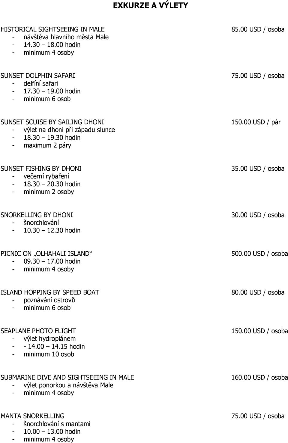 00 USD / pár SUNSET FISHING BY DHONI - večerní rybaření - 18.30 20.30 hodin - minimum 2 osoby 35.00 USD / osoba SNORKELLING BY DHONI - šnorchlování - 10.30 12.30 hodin 30.