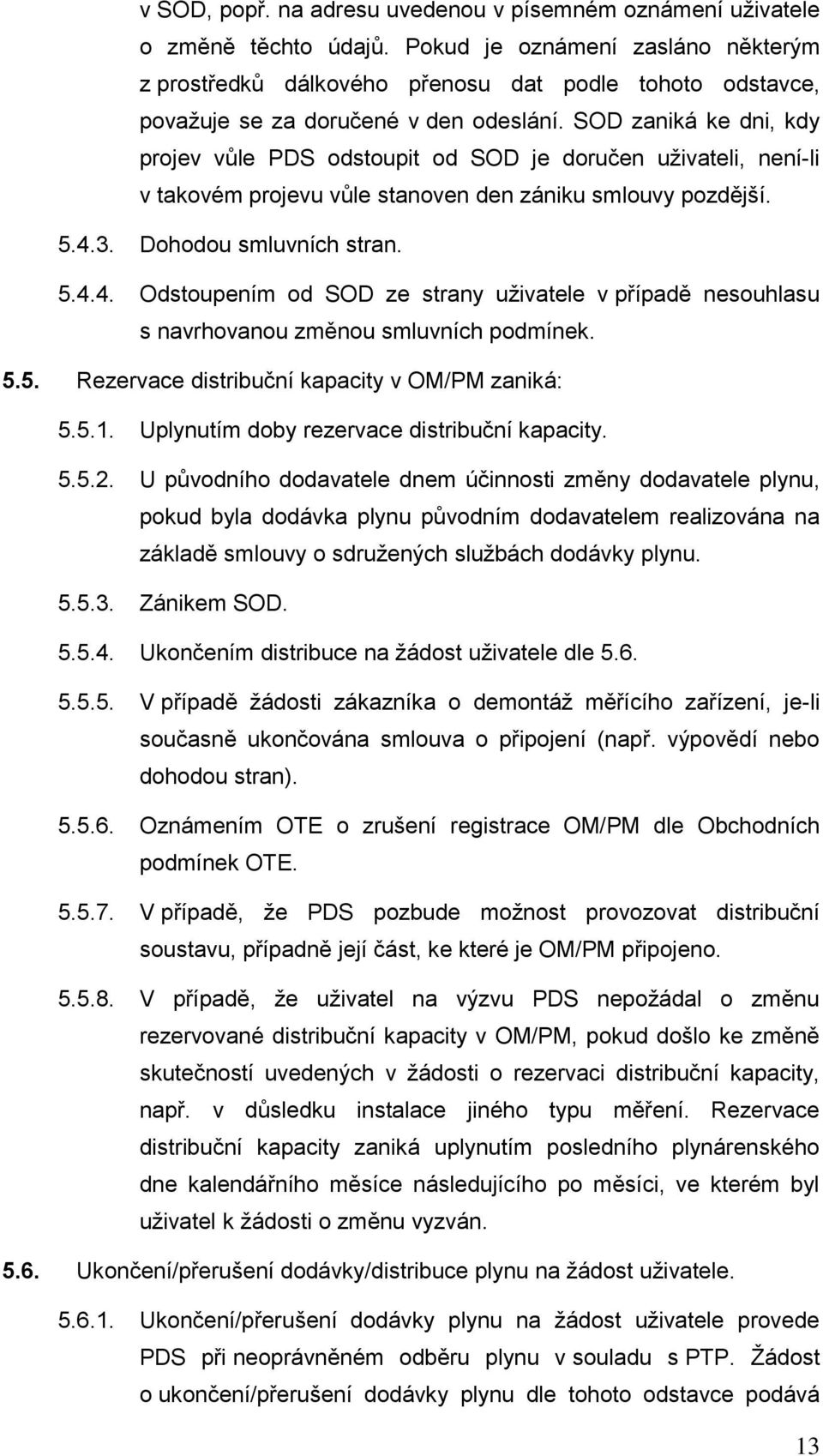 SOD zaniká ke dni, kdy projev vůle PDS odstoupit od SOD je doručen uživateli, není-li v takovém projevu vůle stanoven den zániku smlouvy pozdější. 5.4.