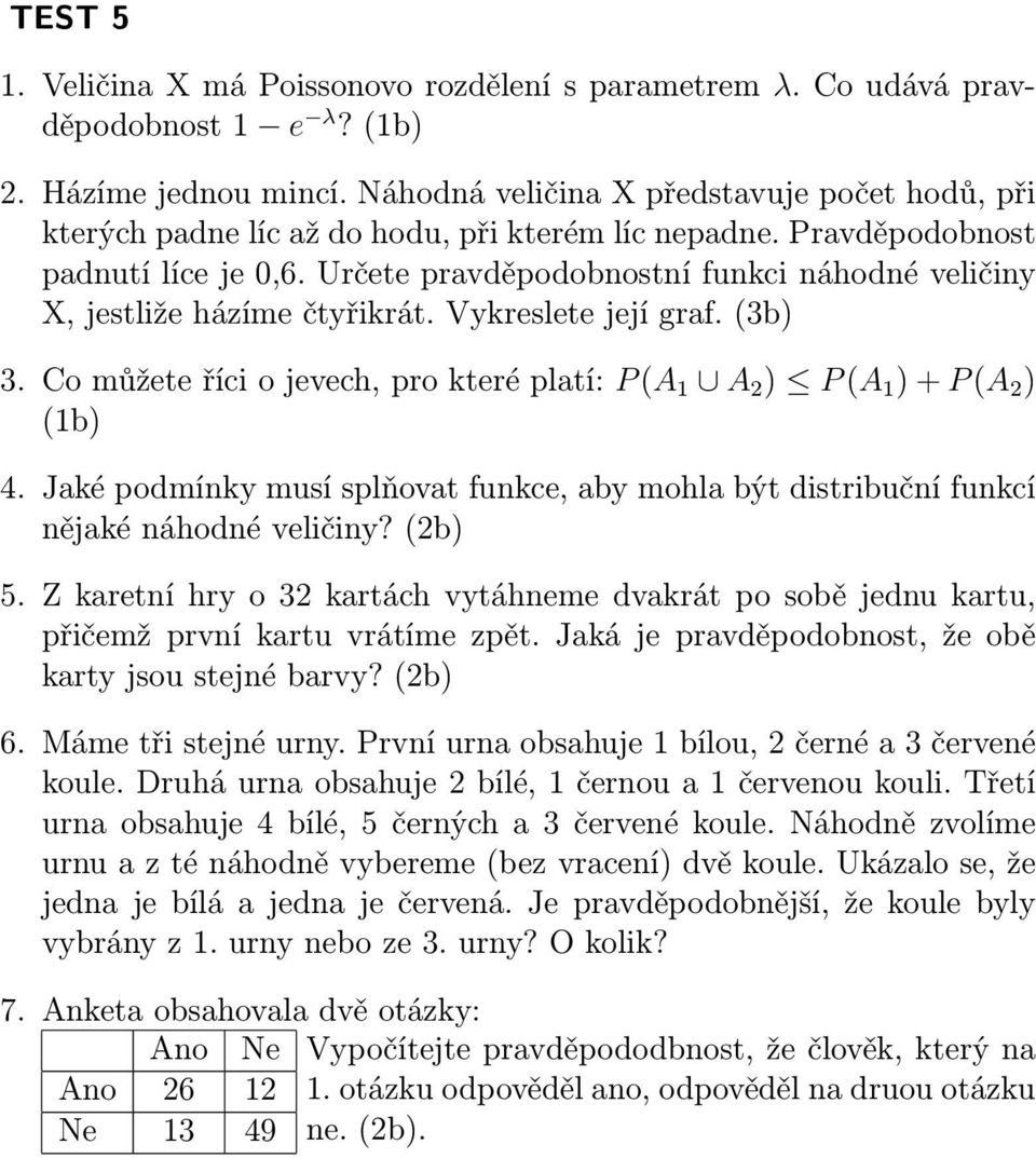 Určete pravděpodobnostní funkci náhodné veličiny X, jestliže házíme čtyřikrát. Vykreslete její graf. (3b) 3. Co můžete říci o jevech, pro které platí: P (A 1 A 2 ) P (A 1 ) + P (A 2 ) (1b) 4.