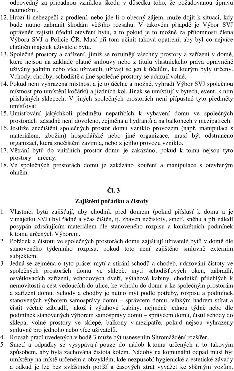 V takovém příapdě je Výbor SVJ oprávněn zajistit úřední otevření bytu, a to pokud je to možné za přítomnosti člena Výboru SVJ a Policie ČR.