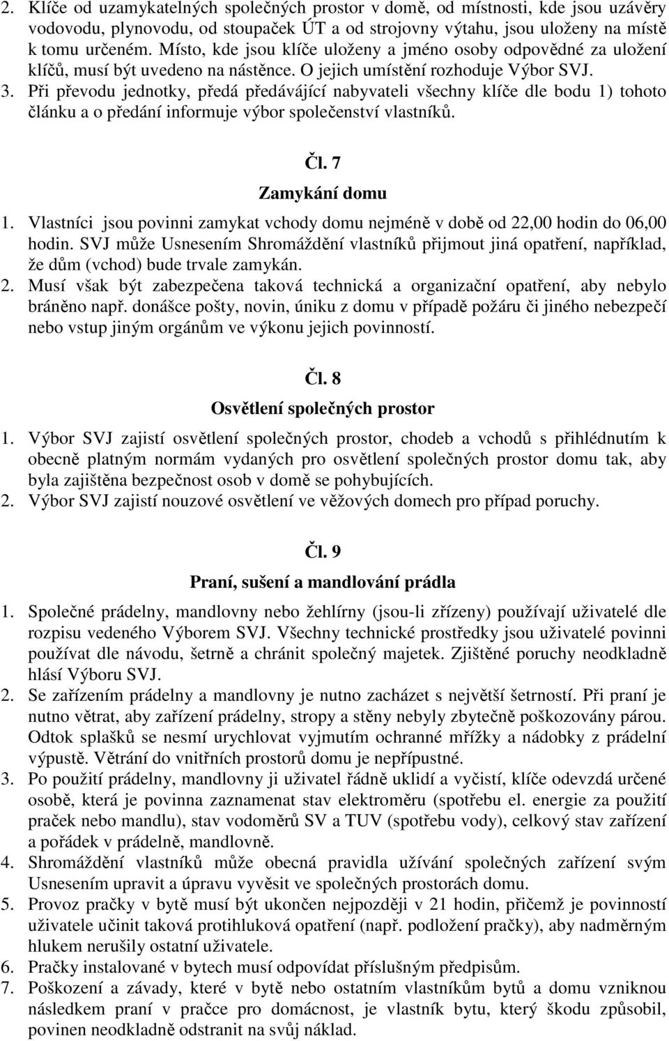 Při převodu jednotky, předá předávájící nabyvateli všechny klíče dle bodu 1) tohoto článku a o předání informuje výbor společenství vlastníků. Čl. 7 Zamykání domu 1.