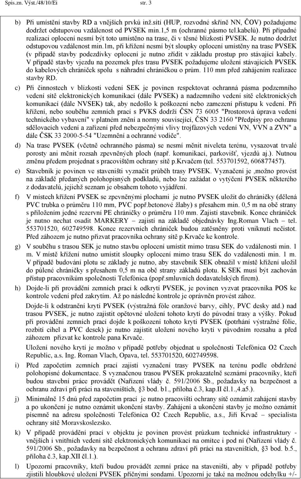 1m, při křížení nesmí být sloupky oplocení umístěny na trase PVSEK (v případě stavby podezdívky oplocení je nutno zřídit v základu prostup pro stávající kabely.