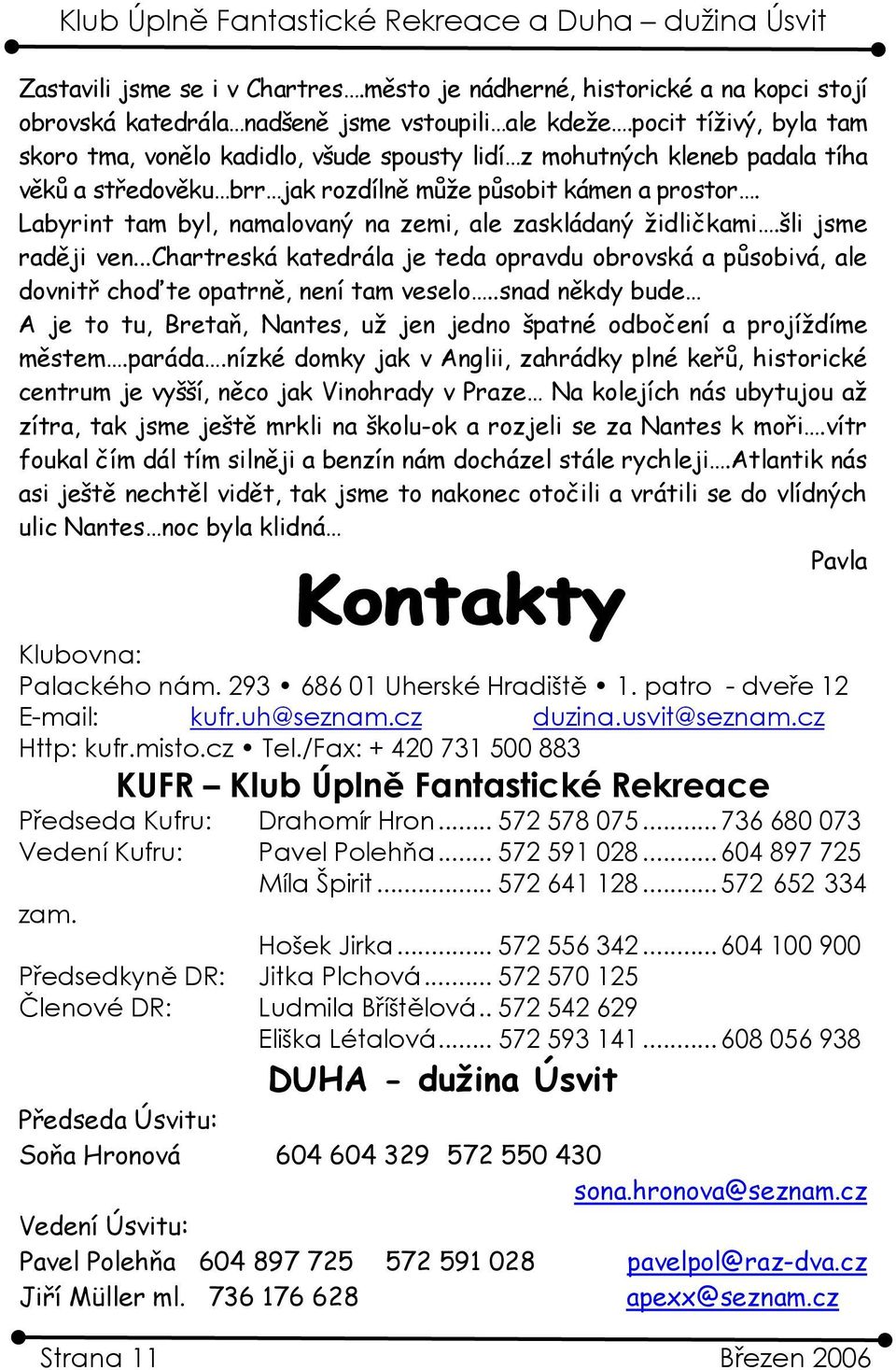 Labyrint tam byl, namalovaný na zemi, ale zaskládaný židličkami.šli jsme raději ven...chartreská katedrála je teda opravdu obrovská a působivá, ale dovnitř choďte opatrně, není tam veselo.