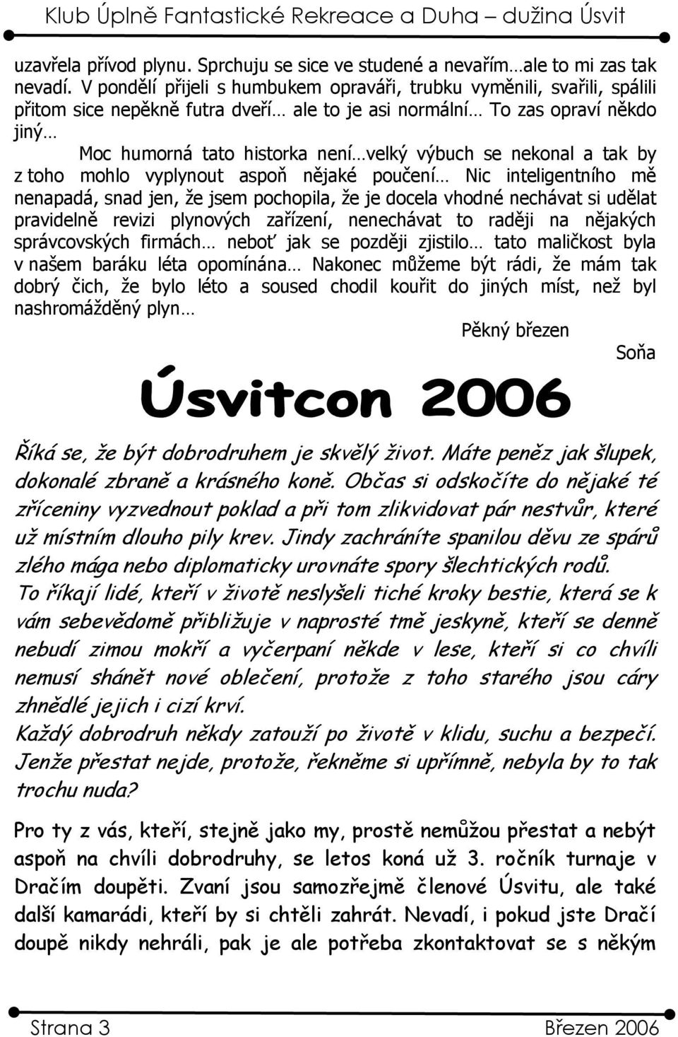 nekonal a tak by z toho mohlo vyplynout aspoň nějaké poučení Nic inteligentního mě nenapadá, snad jen, že jsem pochopila, že je docela vhodné nechávat si udělat pravidelně revizi plynových zařízení,