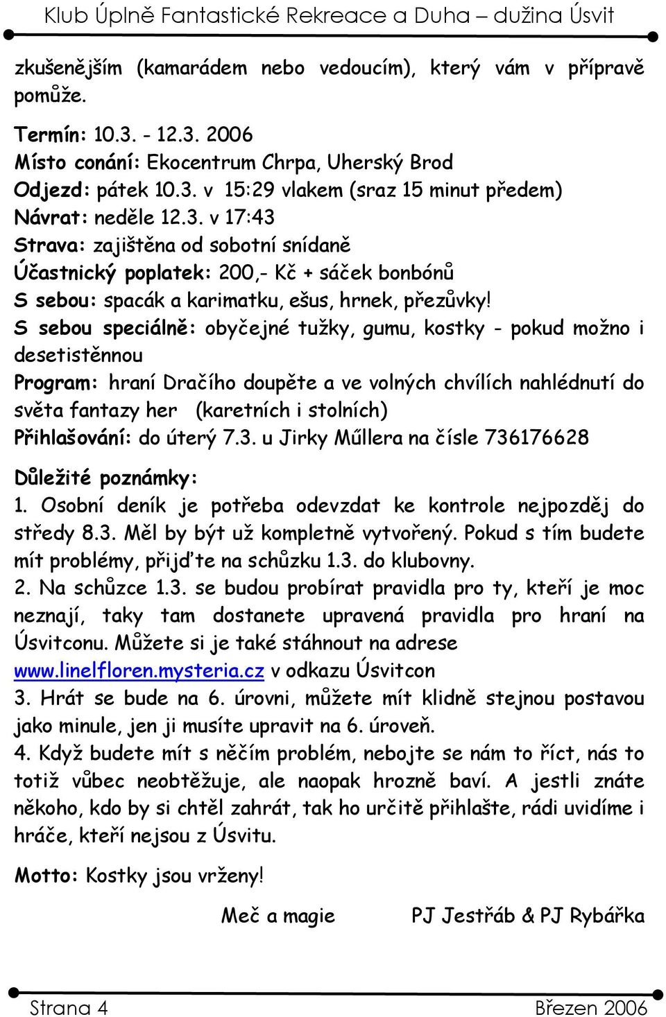 S sebou speciálně: obyčejné tužky, gumu, kostky - pokud možno i desetistěnnou Program: hraní Dračího doupěte a ve volných chvílích nahlédnutí do světa fantazy her (karetních i stolních) Přihlašování: