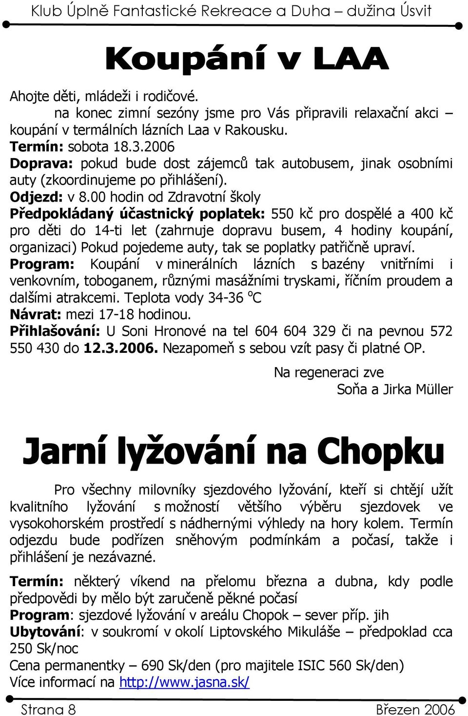 00 hodin od Zdravotní školy Předpokládaný účastnický poplatek: 550 kč pro dospělé a 400 kč pro děti do 14-ti let (zahrnuje dopravu busem, 4 hodiny koupání, organizaci) Pokud pojedeme auty, tak se