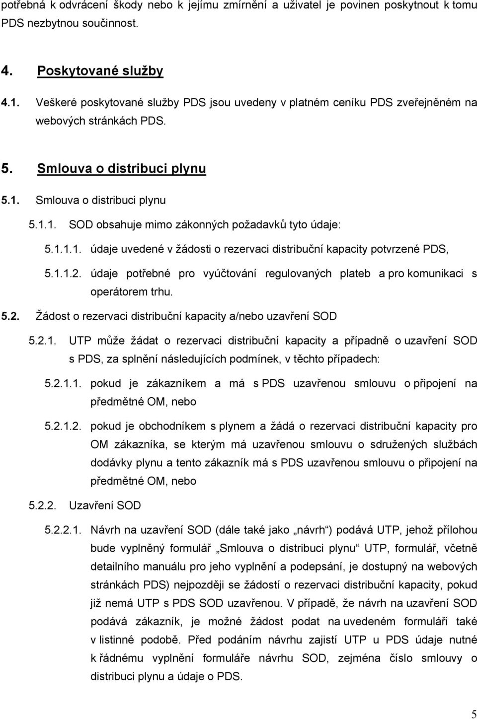 1.1.1. údaje uvedené v žádosti o rezervaci distribuční kapacity potvrzené PDS, 5.1.1.2. údaje potřebné pro vyúčtování regulovaných plateb a pro komunikaci s operátorem trhu. 5.2. Žádost o rezervaci distribuční kapacity a/nebo uzavření SOD 5.