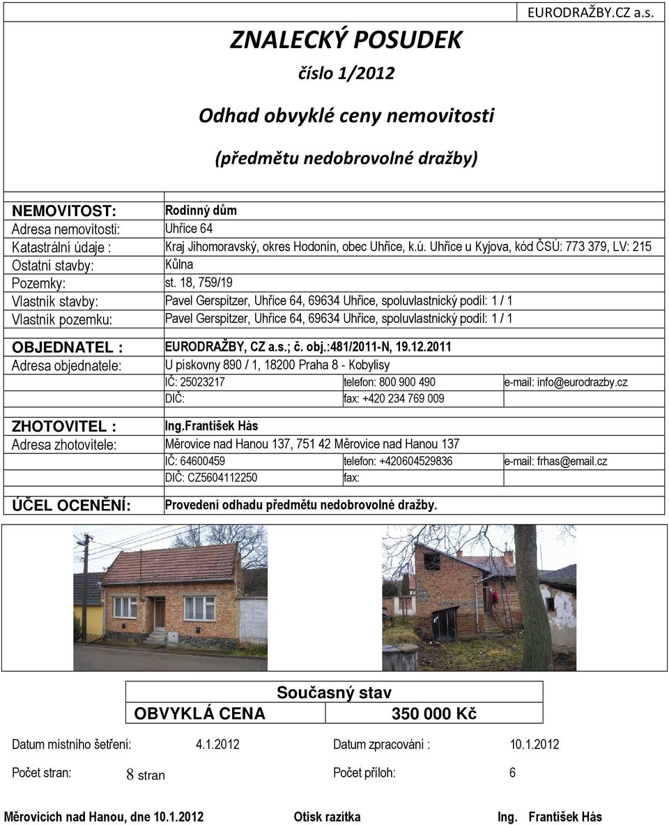 Odhad obvyklé ceny nemovitosti (předmětu nedobrovolné dražby) 6 NEMOVITOST: Rodinný dům Adresa nemovitosti: Uhřice 64 Katastrální úd