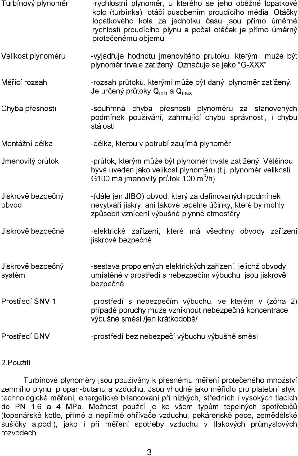 Otáčky lopatkového kola za jednotku času jsou přímo úměrné rychlosti proudícího plynu a počet otáček je přímo úměrný protečenému objemu -vyjadřuje hodnotu jmenovitého průtoku, kterým mùže být