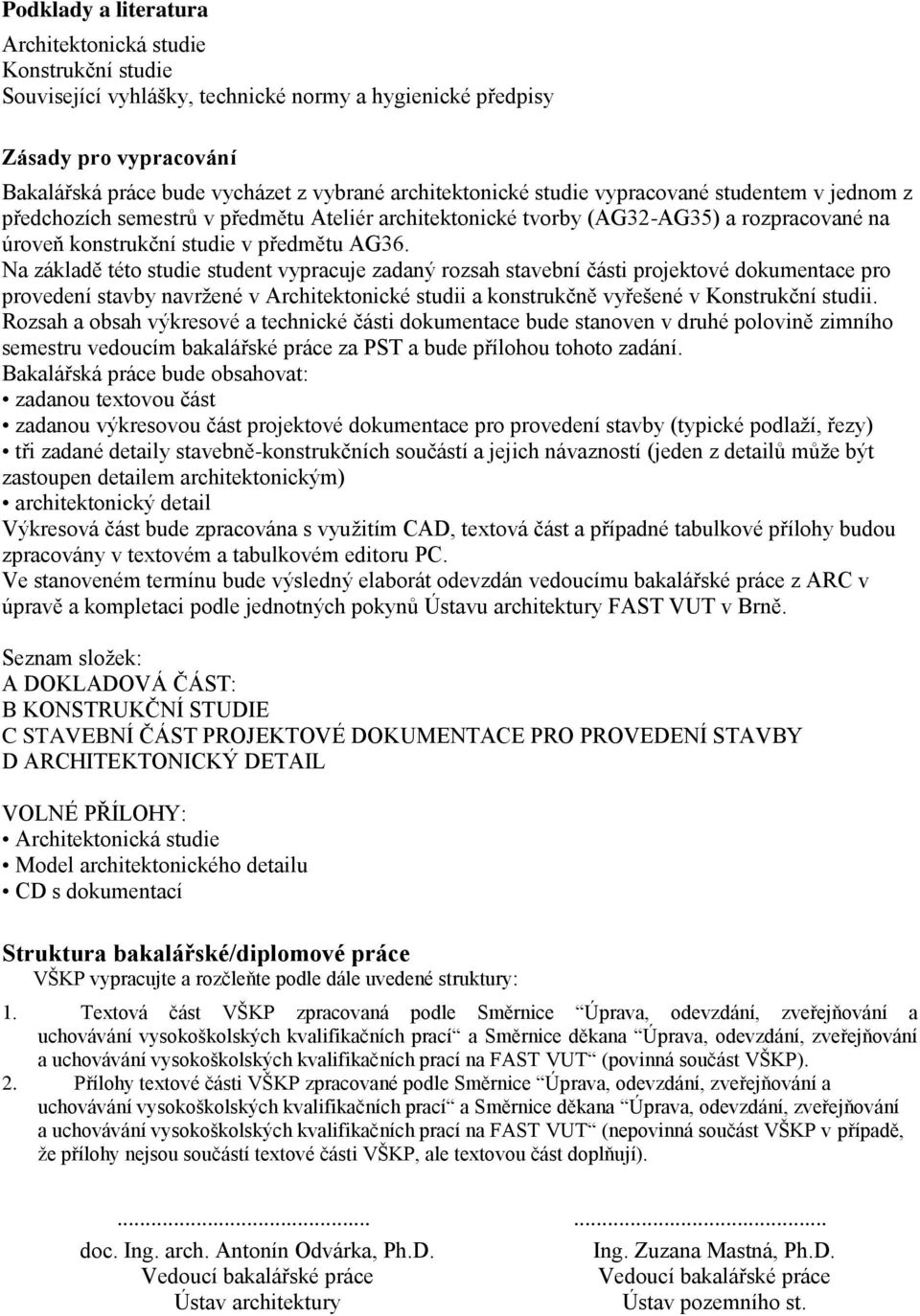 Na základě této studie student vypracuje zadaný rozsah stavební části projektové dokumentace pro provedení stavby navržené v Architektonické studii a konstrukčně vyřešené v Konstrukční studii.