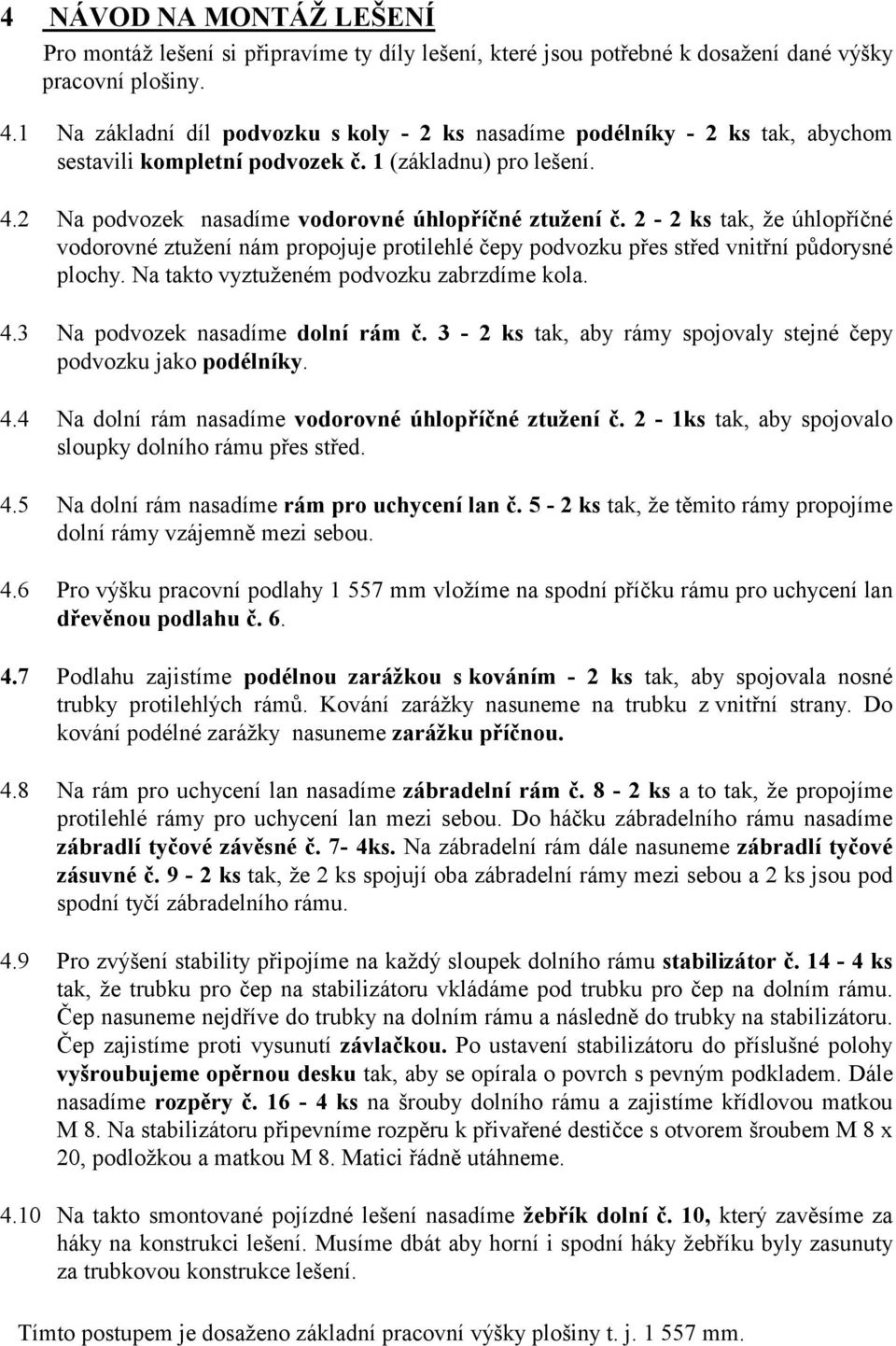 2-2 ks tak, že úhlopříčné vodorovné ztužení nám propojuje protilehlé čepy podvozku přes střed vnitřní půdorysné plochy. Na takto vyztuženém podvozku zabrzdíme kola. 4.