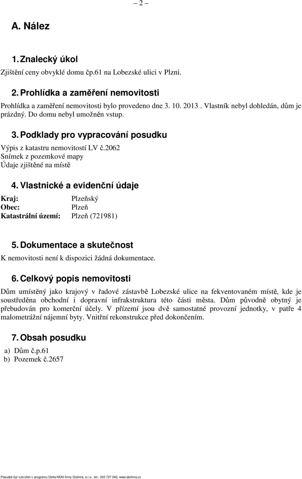 Vlastnické a evidenční údaje Kraj: Plzeňský Obec: Plzeň Katastrální území: Plzeň (721981) 5. Dokumentace a skutečnost K nemovitosti není k dispozici žádná dokumentace. 6.