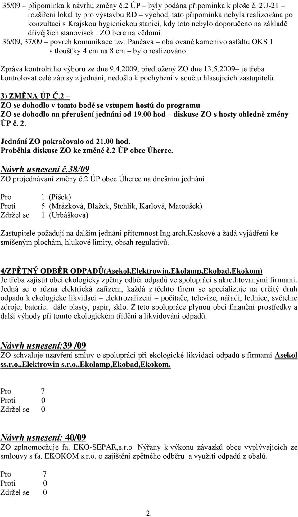 ZO bere na vědomí. 36/09, 37/09 povrch komunikace tzv. Pančava obalované kamenivo asfaltu OKS 1 s tloušťky 4 cm na 8 cm bylo realizováno Zpráva kontrolního výboru ze dne 9.4.2009, předloţený ZO dne 13.
