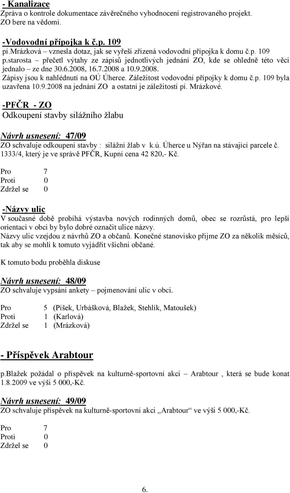 2008 a 10.9.2008. Zápisy jsou k nahlédnutí na OÚ Úherce. Záleţitost vodovodní přípojky k domu č.p. 109 byla uzavřena 10.9.2008 na jednání ZO a ostatní je záleţitostí pí. Mrázkové.