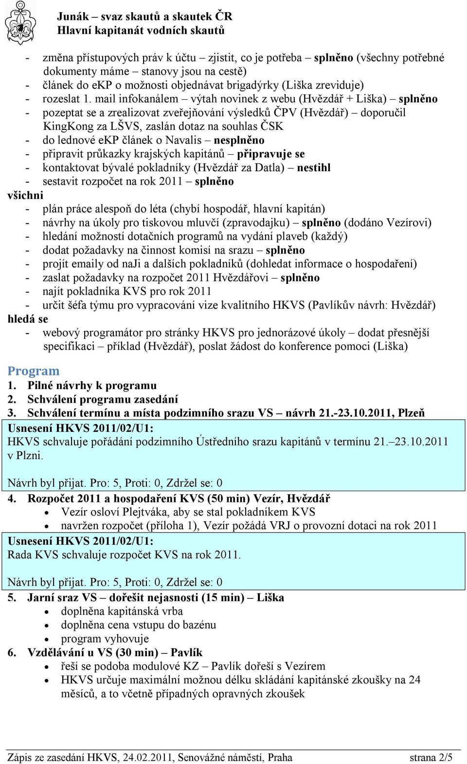 ekp článek o Navalis nesplněno - připravit průkazky krajských kapitánů připravuje se - kontaktovat bývalé pokladníky (Hvězdář za Datla) nestihl - sestavit rozpočet na rok 2011 splněno všichni - plán