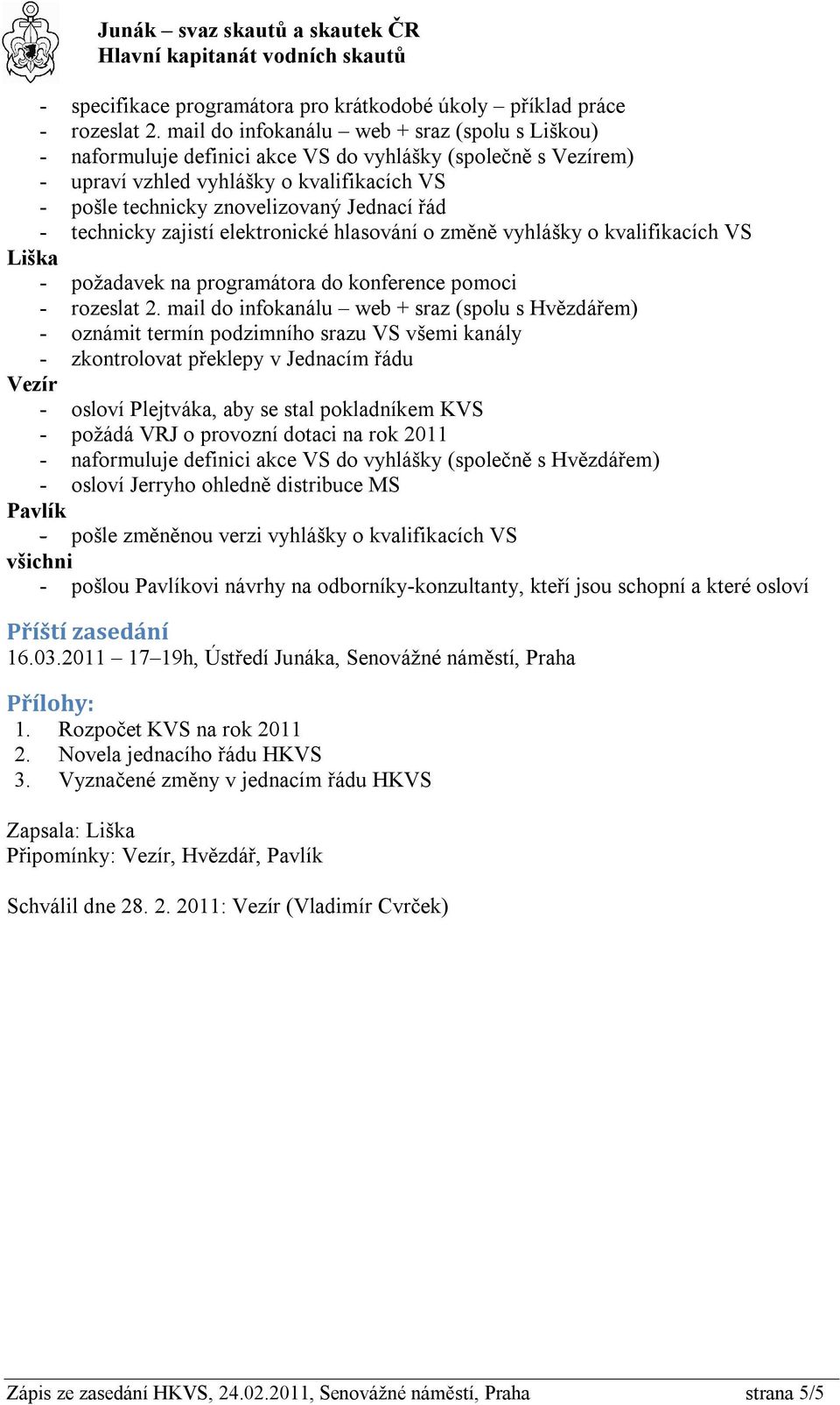 - technicky zajistí elektronické hlasování o změně vyhlášky o kvalifikacích VS Liška - požadavek na programátora do konference pomoci - rozeslat 2.