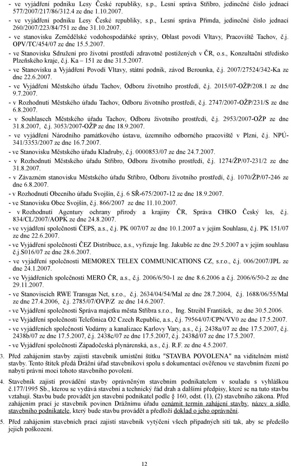 s., Konzultační středisko Plzeňského kraje, č.j. Ka 151 ze dne 31.5.2007. - ve Stanovisku a Vyjádření Povodí Vltavy, státní podnik, závod Berounka, č.j. 2007/27524/342-Ka ze dne 22.6.2007. - ve Vyjádření Městského úřadu Tachov, Odboru životního prostředí, č.