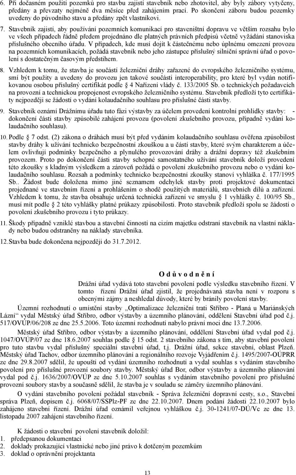 Stavebník zajistí, aby používání pozemních komunikací pro staveništní dopravu ve větším rozsahu bylo ve všech případech řádně předem projednáno dle platných právních předpisů včetně vyžádání