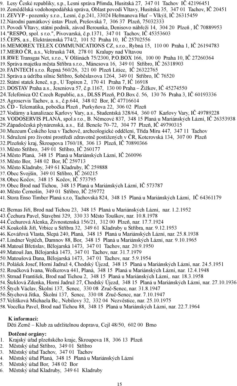 Povodí Vltavy, státní podnik, závod Berounka, Denisovo nábřeží 14, 304 20 Plzeň, IČ 70889953 14."RESPO, spol. s r.o.", Pivovarská, č.p.1371, 347 01 Tachov, IČ 45353603 15.ČEPS, a.s., Elektrárenská 774/2, 101 52 Praha 10, IČ 25702556 16.