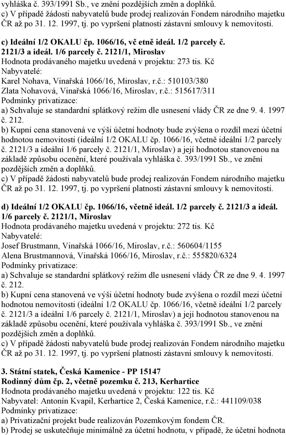 2121/1, Miroslav Hodnota prodávaného majetku uvedená v projektu: 273 tis. Kč Karel Nohava, Vinařská 1066/16, Miroslav, r.č.: 510103/380 Zlata Nohavová, Vinařská 1066/16, Miroslav, r.č.: 515617/311 a) Schvaluje se standardní splátkový režim dle usnesení vlády ČR ze dne 9.